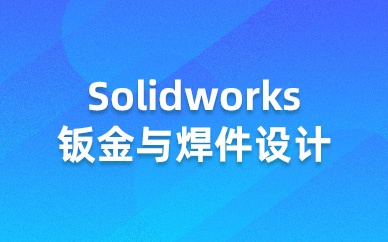 上海仿真秀Solidworks钣金与焊件设计课程培训班
